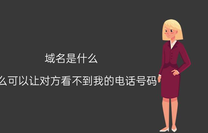 域名是什么 怎么可以让对方看不到我的电话号码？